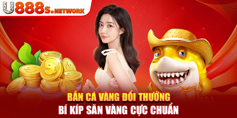 Bắn Cá Vàng Đổi Thưởng – Bí Kíp Săn Vàng Cực Chuẩn