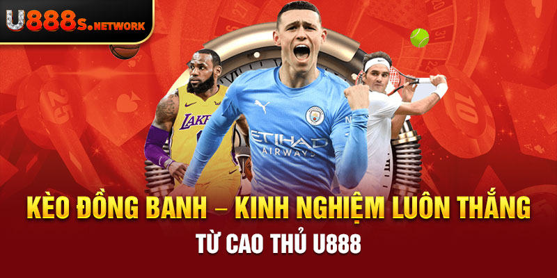 Kèo Đồng Banh – Kinh Nghiệm Luôn Thắng Từ Cao Thủ U888