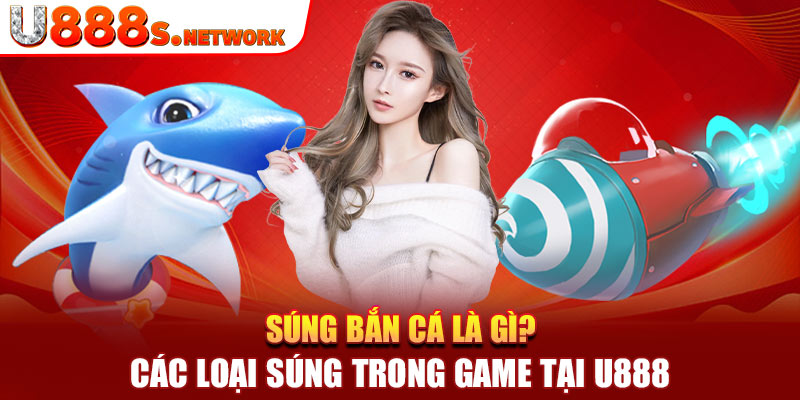 Súng Bắn Cá Là Gì? Các Loại Súng Trong Game Tại U888