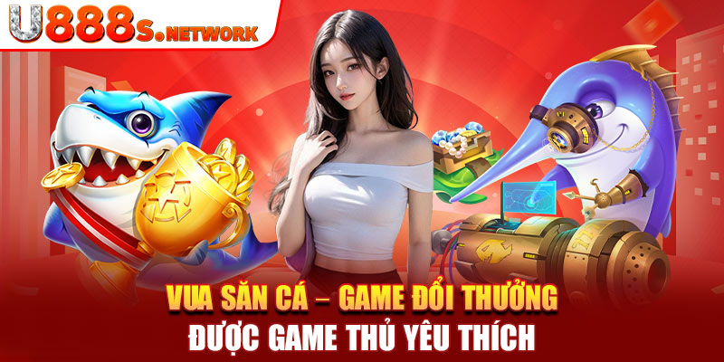 Vua Săn Cá – Game Đổi Thưởng Được Game Thủ Yêu Thích 