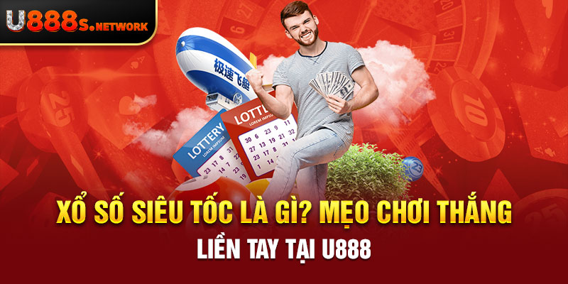 Xổ Số Siêu Tốc Là Gì? Mẹo Chơi Thắng Liền Tay Tại U888