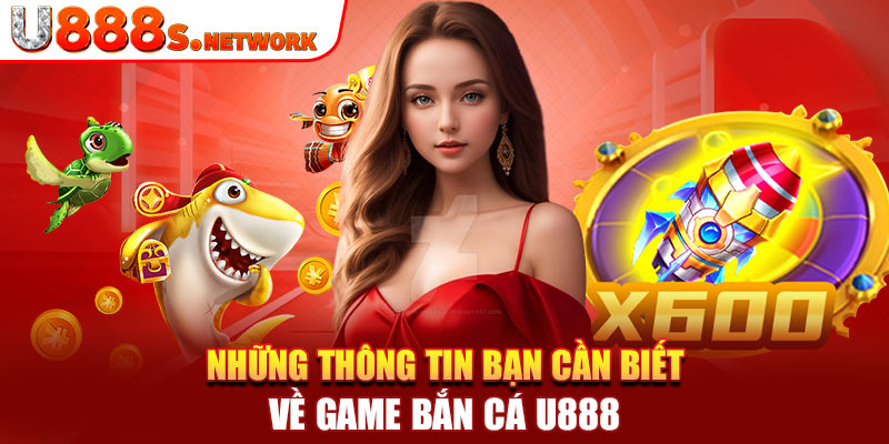 Những thông tin bạn cần biết về game bắn cá U888