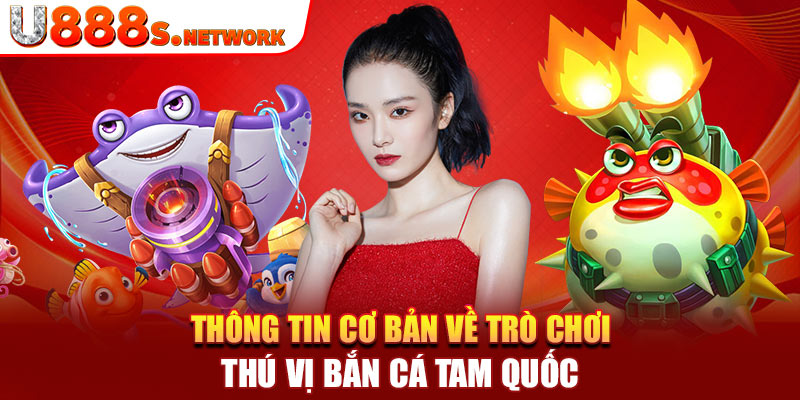 Thông tin cơ bản về trò chơi thú vị bắn cá tam quốc