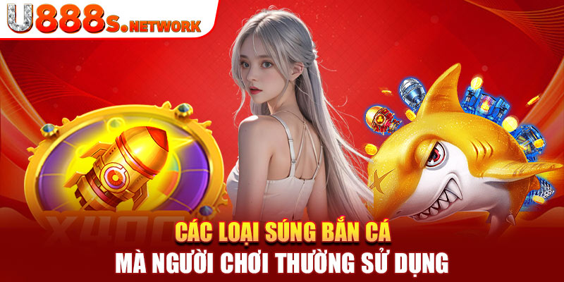 Các loại súng bắn cá mà người chơi thường sử dụng