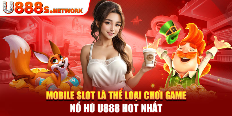 Mobile slot là thể loại chơi game nổ hũ U888 hot nhất