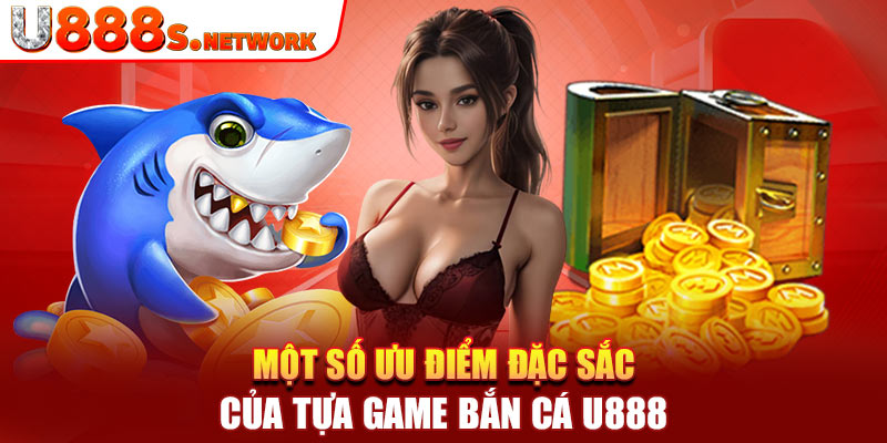 Một số ưu điểm đặc sắc của tựa game bắn cá U888