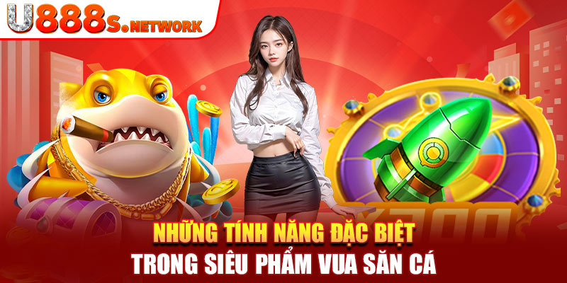 Những tính năng đặc biệt trong siêu phẩm vua săn cá