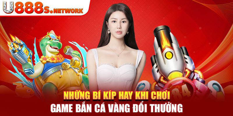 Những bí kíp hay khi chơi game bắn cá vàng đổi thưởng