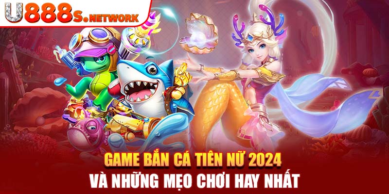 Game Bắn Cá Tiên Nữ 2024 Và Những Mẹo Chơi Hay Nhất 