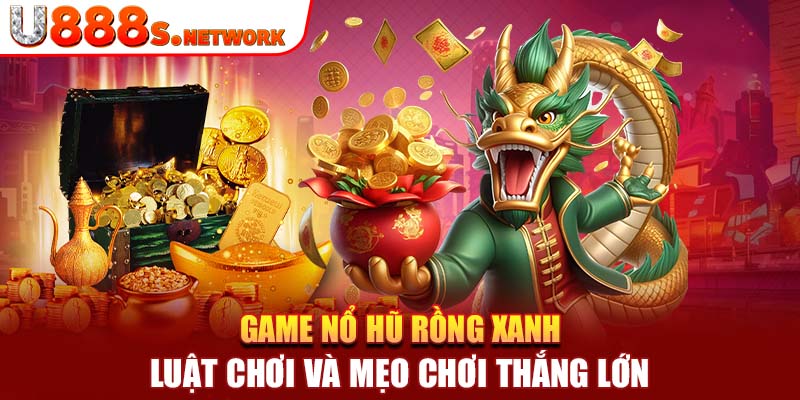 Game Nổ Hũ Rồng Xanh: Luật Chơi Và Mẹo Chơi Thắng Lớn