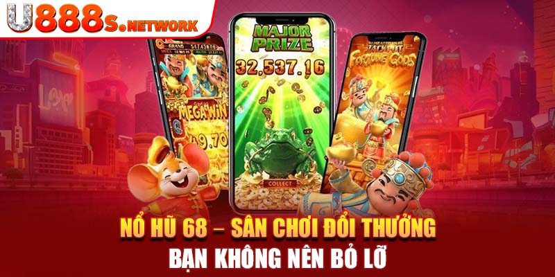 Nổ Hũ 68 – Sân Chơi Đổi Thưởng Bạn Không Nên Bỏ Lỡ