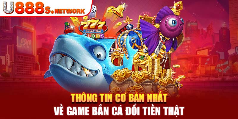 Thông tin cơ bản nhất về game bắn cá đổi tiền thật