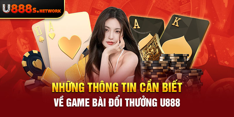 Những thông tin cần biết về game bài đổi thưởng U888