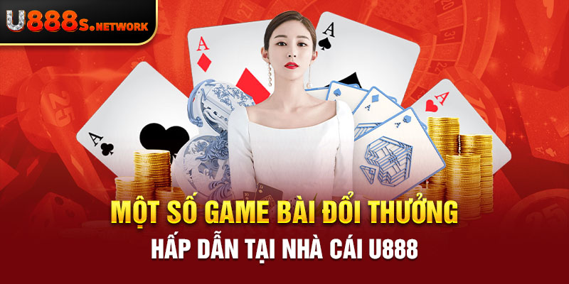 Một số game bài đổi thưởng hấp dẫn tại nhà cái U888 